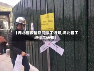 【湖北省疫情期间停工通知,湖北省工地停工通知】