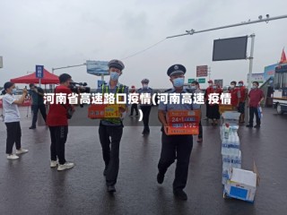 河南省高速路口疫情(河南高速 疫情)