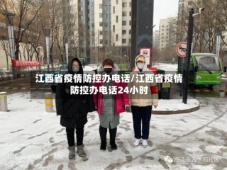 江西省疫情防控办电话/江西省疫情防控办电话24小时