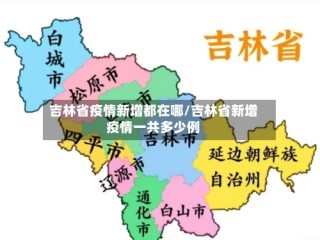 吉林省疫情新增都在哪/吉林省新增疫情一共多少例