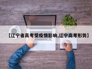 【辽宁省高考受疫情影响,辽宁高考形势】