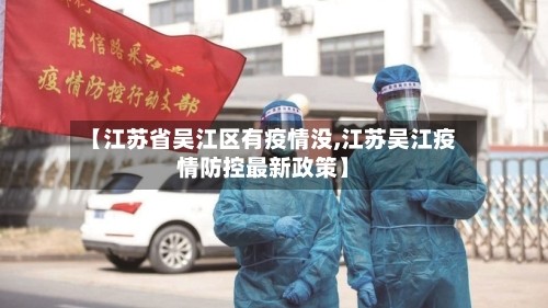 【江苏省吴江区有疫情没,江苏吴江疫情防控最新政策】