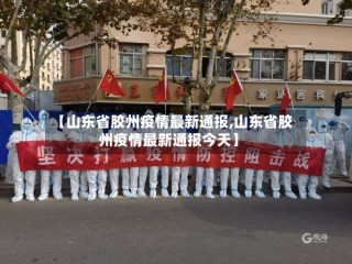【山东省胶州疫情最新通报,山东省胶州疫情最新通报今天】