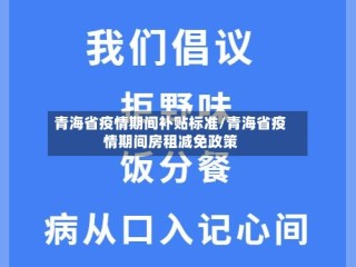 青海省疫情期间补贴标准/青海省疫情期间房租减免政策