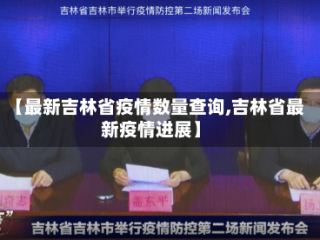 【最新吉林省疫情数量查询,吉林省最新疫情进展】