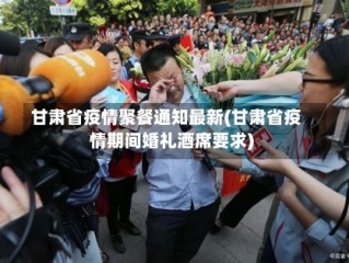 甘肃省疫情聚餐通知最新(甘肃省疫情期间婚礼酒席要求)