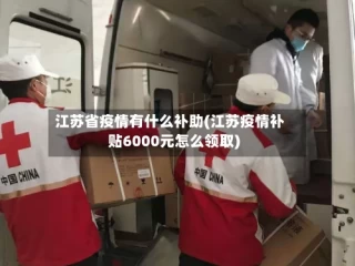江苏省疫情有什么补助(江苏疫情补贴6000元怎么领取)