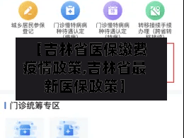 【吉林省医保缴费疫情政策,吉林省最新医保政策】