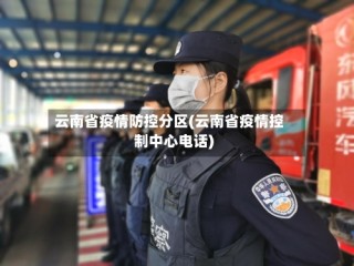 云南省疫情防控分区(云南省疫情控制中心电话)