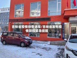 吉林省疫情协查通报/吉林省发布疫情防控紧急提醒