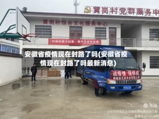 安徽省疫情现在封路了吗(安徽省疫情现在封路了吗最新消息)