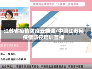 江苏省疫情防疫云端课/中国江苏网疫情防控培训直播