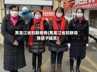 黑龙江省妇联疫情(黑龙江省妇联领导班子成员)