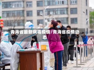 青海省最新病毒疫情/青海省疫情动态