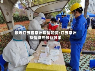 最近江苏省常州疫情如何/江苏常州疫情防控最新政策