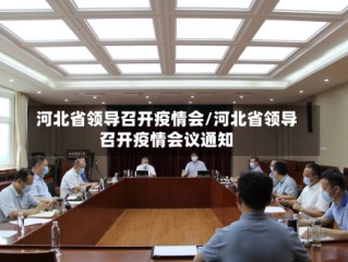 河北省领导召开疫情会/河北省领导召开疫情会议通知