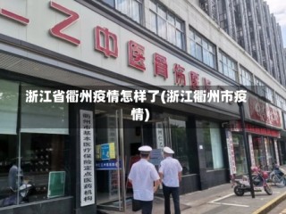 浙江省衢州疫情怎样了(浙江衢州市疫情)