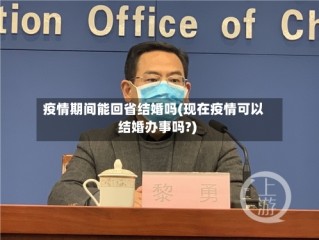 疫情期间能回省结婚吗(现在疫情可以结婚办事吗?)