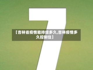 【吉林省疫情能持续多久,吉林疫情多久控制住】
