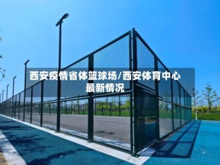 西安疫情省体篮球场/西安体育中心最新情况