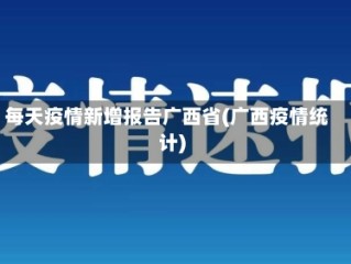 每天疫情新增报告广西省(广西疫情统计)