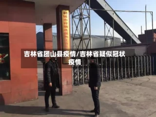 吉林省团山县疫情/吉林省疑似冠状疫情