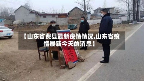 【山东省费县最新疫情情况,山东省疫情最新今天的消息】