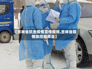 【吉林省抗击疫情宣传视频,吉林省疫情防控视频会】