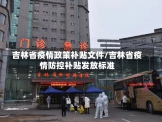 吉林省疫情政策补贴文件/吉林省疫情防控补贴发放标准