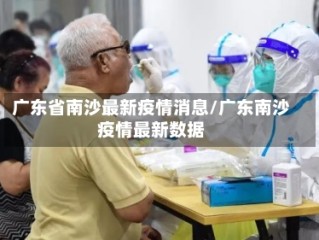 广东省南沙最新疫情消息/广东南沙疫情最新数据