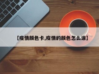 【疫情颜色卡,疫情的颜色怎么涂】