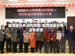 福建省还有没有疫情/福建现在还有没有疫情