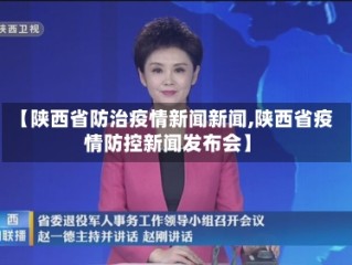 【陕西省防治疫情新闻新闻,陕西省疫情防控新闻发布会】