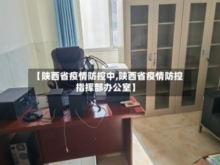 【陕西省疫情防控中,陕西省疫情防控指挥部办公室】