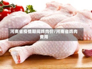 河南省疫情期间鸡肉价/河南省鸡肉费用
