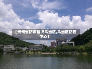 【贵州省防疫情况乌当区,乌当区防控中心】