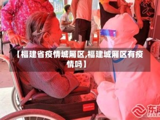 【福建省疫情城厢区,福建城厢区有疫情吗】