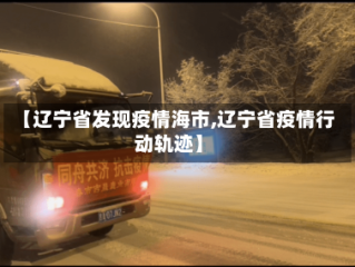 【辽宁省发现疫情海市,辽宁省疫情行动轨迹】