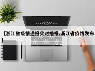 【浙江省疫情通报实时播报,浙江省疫情发布】