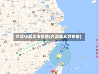 台湾省嘉义市疫情(台湾嘉义县疫情)