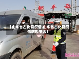 【山东省占化县疫情,山东省占化县疫情防控电话】