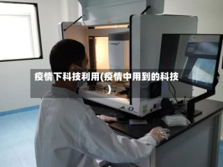 疫情下科技利用(疫情中用到的科技)
