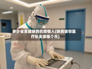 多少省支援陕西抗疫情人(陕西援鄂医疗队支援哪个市)