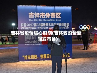 吉林省疫情暖心时刻(吉林省疫情新闻发布会)