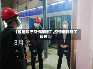 【省建设厅疫情期施工,疫情期间施工管理】