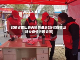 安徽省霍山肺炎疫情进展(安徽省霍山肺炎疫情进展如何)