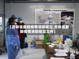 【吉林省最新疫情消防规定,吉林省最新疫情消防规定文件】