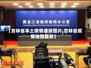 【吉林省本土疫情通报图片,吉林省疫情地图最新】