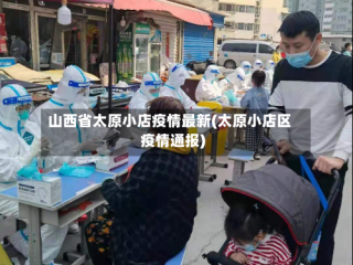 山西省太原小店疫情最新(太原小店区疫情通报)