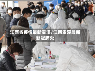 江西省疫情最新贵溪/江西贵溪最新新冠肺炎